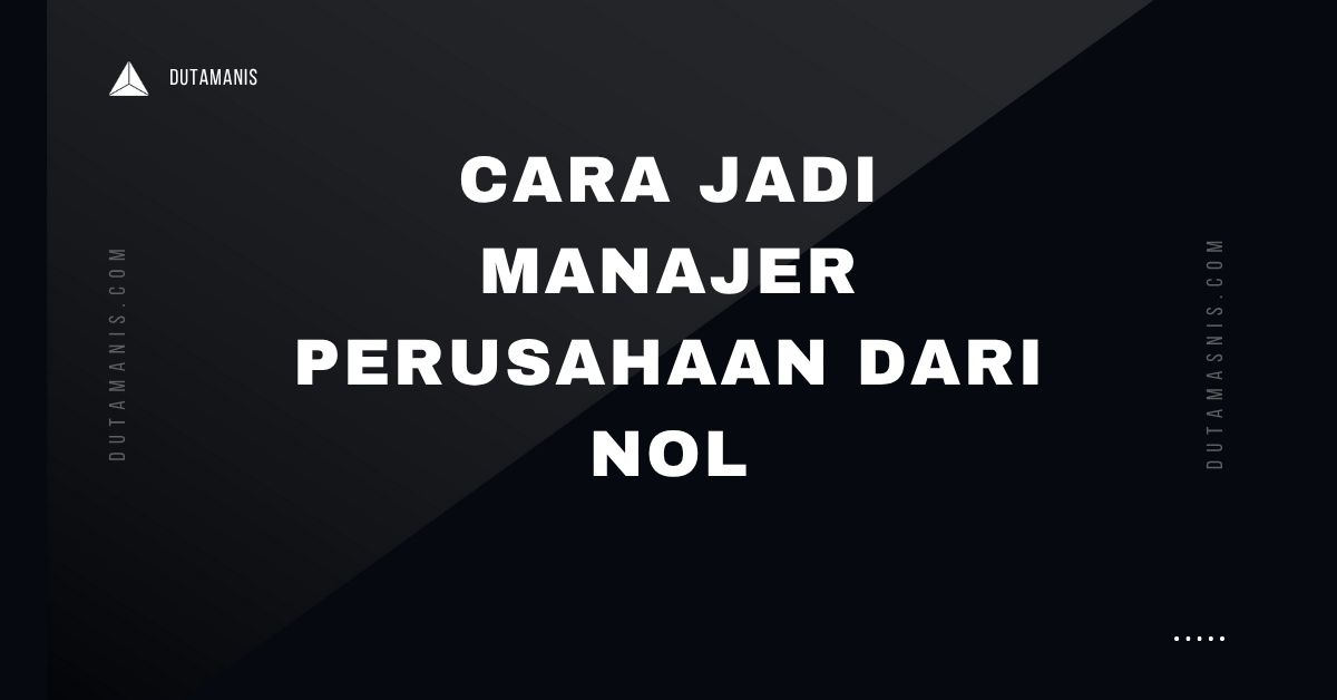 Cara Jadi Manajer Perusahaan Dari Nol