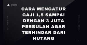 Cara Mengatur Gaji 1,5 Sampai Dengan 3 Juta Perbulan Agar Terhindar Dari Hutang